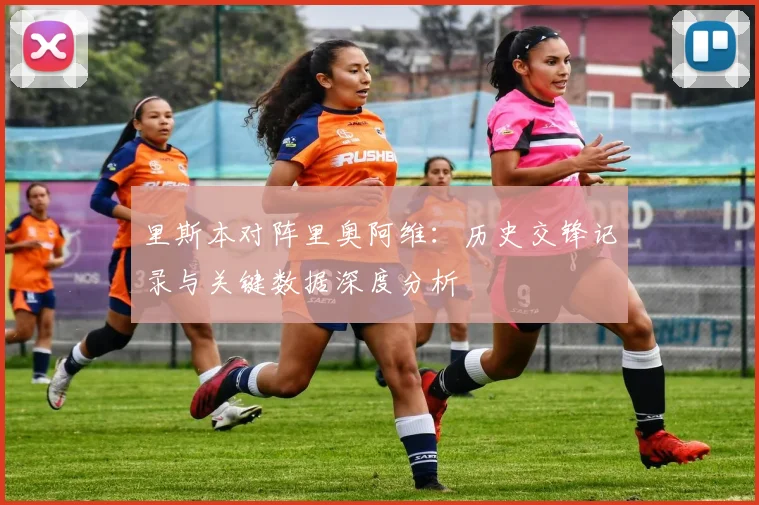 里斯本对阵里奥阿维:历史交锋记录与关键数据深度分析