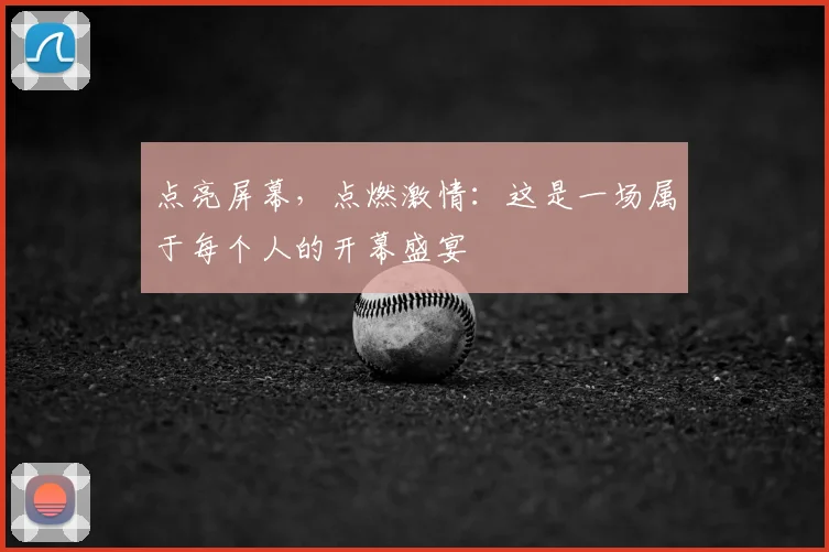 点亮屏幕，点燃激情：这是一场属于每个人的开幕盛宴