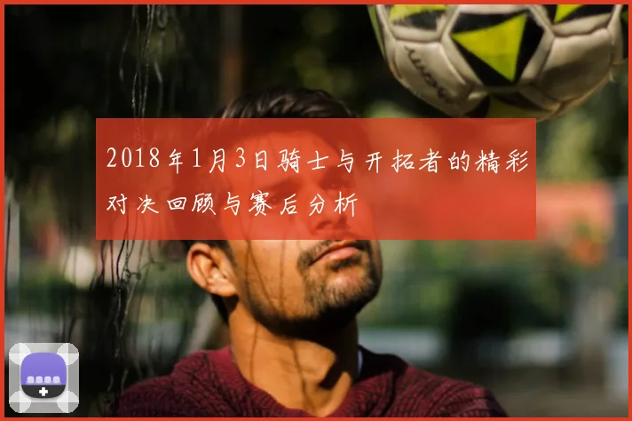 2018年1月3日骑士与开拓者的精彩对决回顾与赛后分析