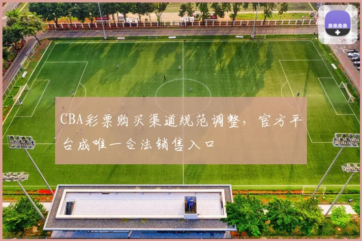 CBA彩票购买渠道规范调整，官方平台成唯一合法销售入口