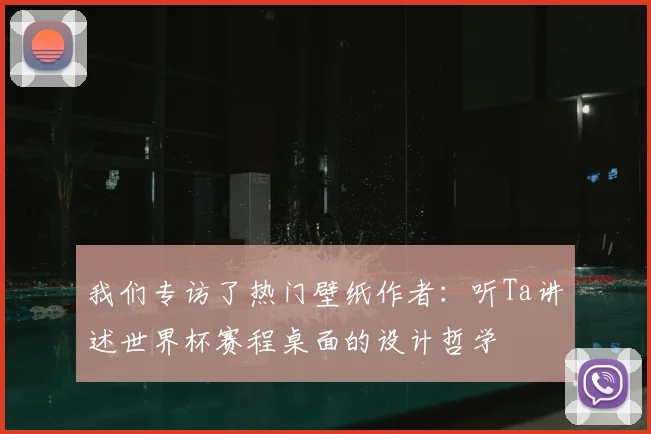 我们专访了热门壁纸作者:听Ta讲述世界杯赛程桌面的设计哲学