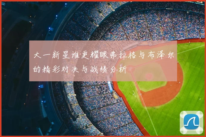 大一新星谁更耀眼弗拉格与布泽尔的精彩对决与战绩分析