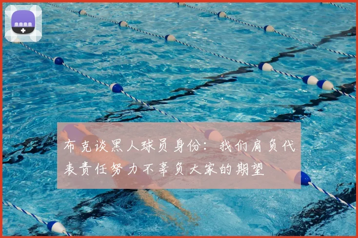 布克谈黑人球员身份:我们肩负代表责任努力不辜负大家的期望