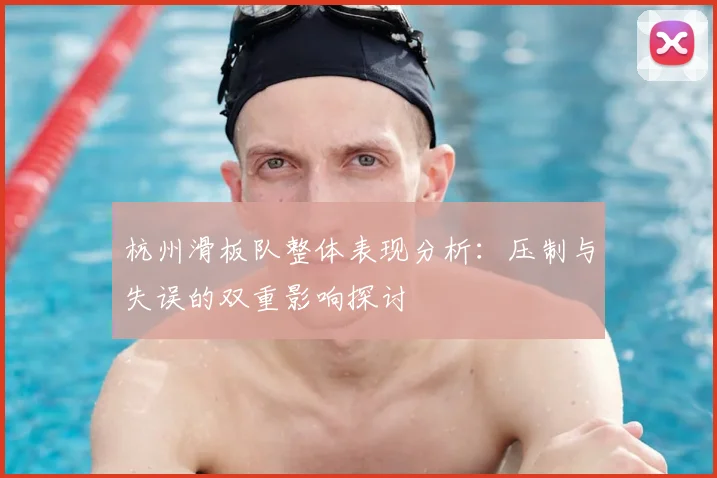 杭州滑板队整体表现分析：压制与失误的双重影响探讨