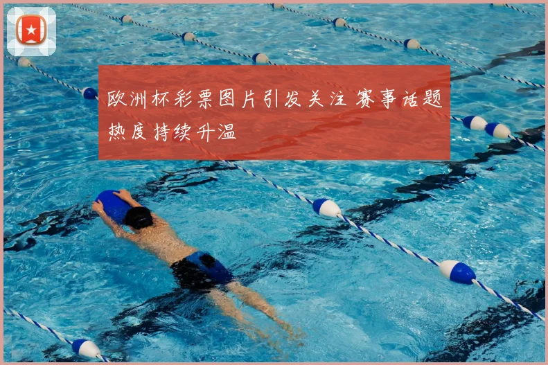 欧洲杯彩票图片引发关注 赛事话题热度持续升温