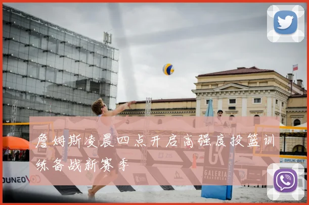 詹姆斯凌晨四点开启高强度投篮训练备战新赛季