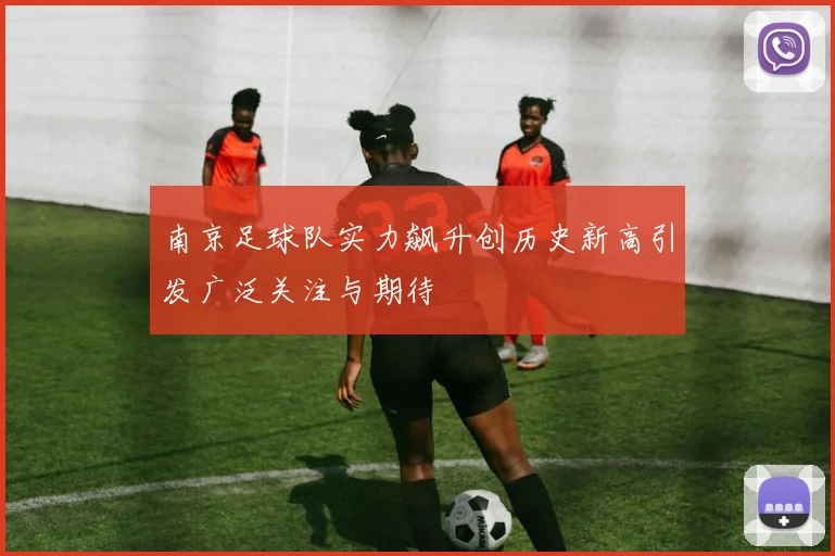 南京足球队实力飙升创历史新高引发广泛关注与期待